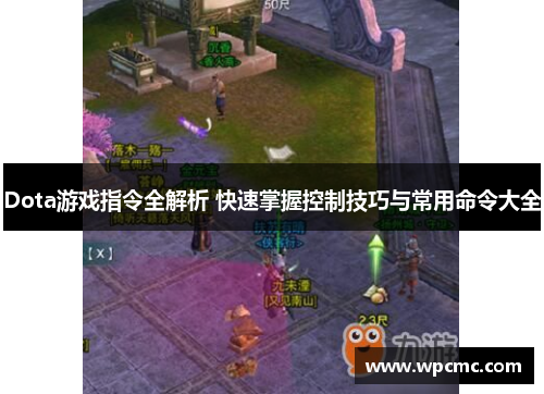 Dota游戏指令全解析 快速掌握控制技巧与常用命令大全