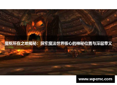 魔枢所在之地揭秘：探索魔法世界核心的神秘位置与深层意义